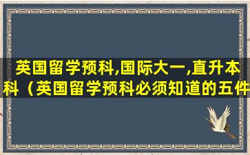 英国留学预科,国际大一,直升本科（英国留学预科必须知道的五件事）