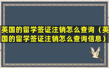 英国的留学签证注销怎么查询（英国的留学签证注销怎么查询信息）