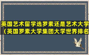 英国艺术留学选罗素还是艺术大学（英国罗素大学集团大学世界排名）