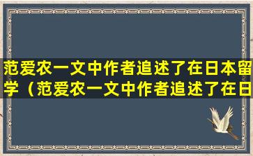 范爱农一文中作者追述了在日本留学（范爱农一文中作者追述了在日本留学和回国后的生活片段）
