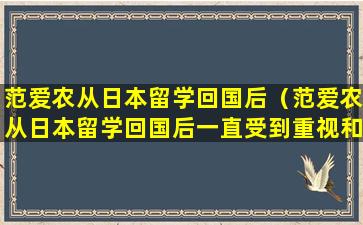 范爱农从日本留学回国后（范爱农从日本留学回国后一直受到重视和重用是对是错）