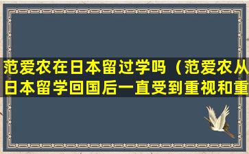 范爱农在日本留过学吗（范爱农从日本留学回国后一直受到重视和重用吗）