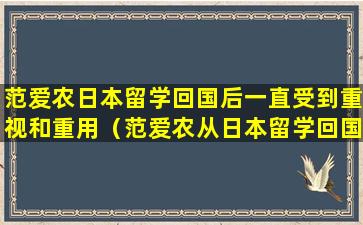 范爱农日本留学回国后一直受到重视和重用（范爱农从日本留学回国后是不是一直受到重视和重用）