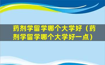 药剂学留学哪个大学好（药剂学留学哪个大学好一点）