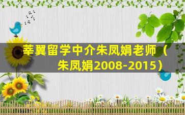 莘翼留学中介朱凤娟老师（朱凤娟2008-2015）