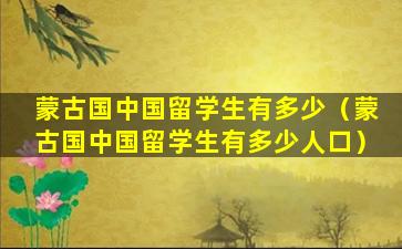 蒙古国中国留学生有多少（蒙古国中国留学生有多少人口）