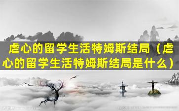 虐心的留学生活特姆斯结局（虐心的留学生活特姆斯结局是什么）
