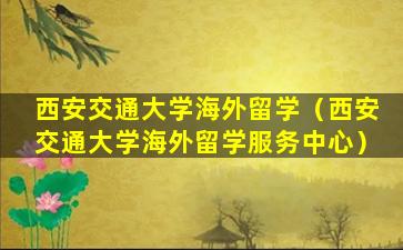 西安交通大学海外留学（西安交通大学海外留学服务中心）