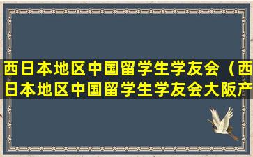 西日本地区中国留学生学友会（西日本地区中国留学生学友会大阪产业大学）
