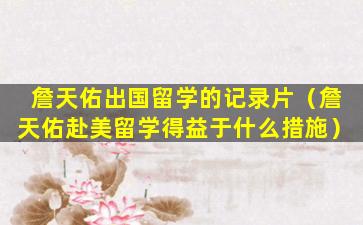 詹天佑出国留学的记录片（詹天佑赴美留学得益于什么措施）