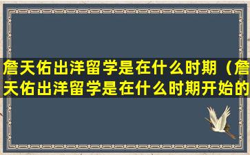 詹天佑出洋留学是在什么时期（詹天佑出洋留学是在什么时期开始的）