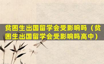 贫困生出国留学会受影响吗（贫困生出国留学会受影响吗高中）
