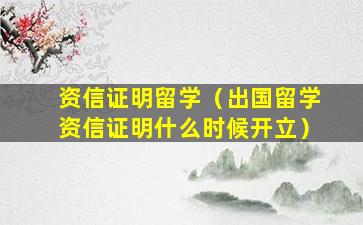 资信证明留学（出国留学资信证明什么时候开立）