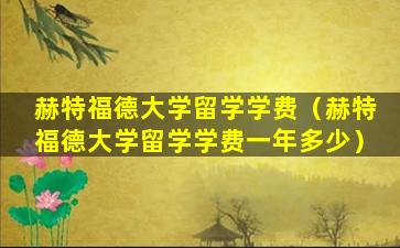 赫特福德大学留学学费（赫特福德大学留学学费一年多少）