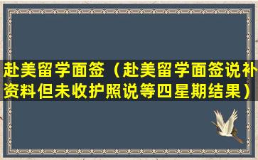 赴美留学面签（赴美留学面签说补资料但未收护照说等四星期结果）