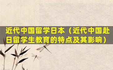 近代中国留学日本（近代中国赴日留学生教育的特点及其影响）