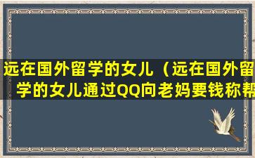 远在国外留学的女儿（远在国外留学的女儿通过QQ向老妈要钱称帮助同学）