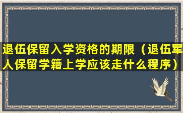 退伍保留入学资格的期限（退伍军人保留学籍上学应该走什么程序）