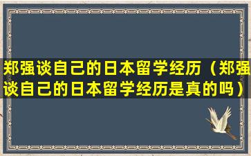 郑强谈自己的日本留学经历（郑强谈自己的日本留学经历是真的吗）