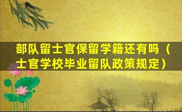 部队留士官保留学籍还有吗（士官学校毕业留队政策规定）