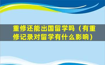 重修还能出国留学吗（有重修记录对留学有什么影响）