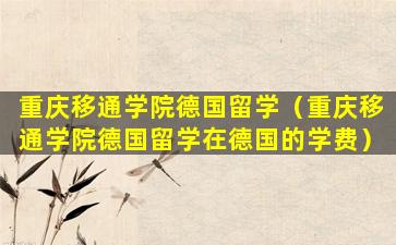 重庆移通学院德国留学（重庆移通学院德国留学在德国的学费）