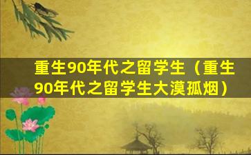 重生90年代之留学生（重生90年代之留学生大漠孤烟）