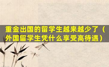 重金出国的留学生越来越少了（外国留学生凭什么享受高待遇）