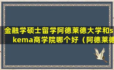 金融学硕士留学阿德莱德大学和skema商学院哪个好（阿德莱德大学金融硕士怎么样）