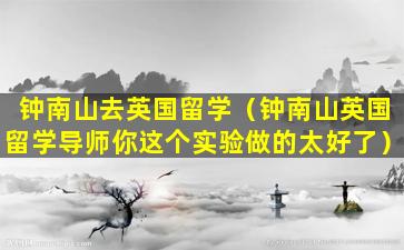 钟南山去英国留学（钟南山英国留学导师你这个实验做的太好了）