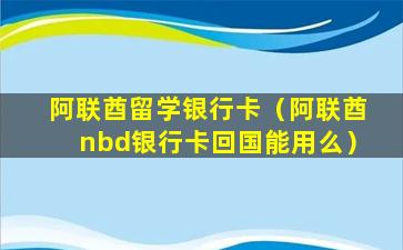 阿联酋留学银行卡（阿联酋nbd银行卡回国能用么）