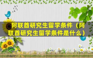 阿联酋研究生留学条件（阿联酋研究生留学条件是什么）