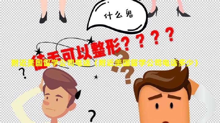 附近美国留学公司电话（附近美国留学公司电话多少）