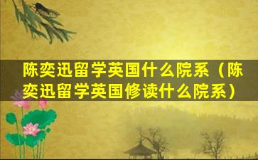 陈奕迅留学英国什么院系（陈奕迅留学英国修读什么院系）
