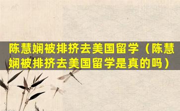 陈慧娴被排挤去美国留学（陈慧娴被排挤去美国留学是真的吗）