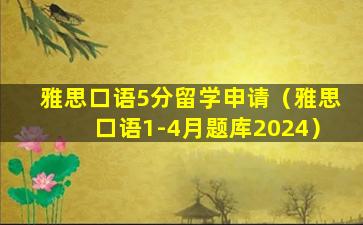 雅思口语5分留学申请（雅思口语1-4月题库2024）