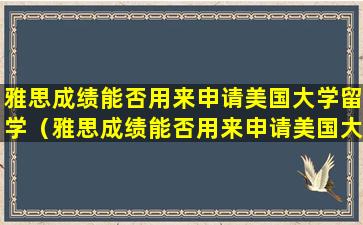 雅思成绩能否用来申请美国大学留学（雅思成绩能否用来申请美国大学留学研究生）