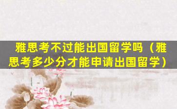 雅思考不过能出国留学吗（雅思考多少分才能申请出国留学）