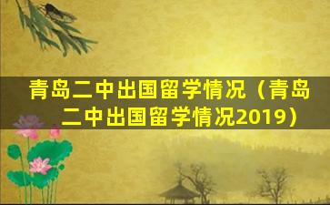青岛二中出国留学情况（青岛二中出国留学情况2019）