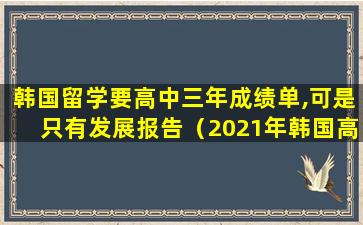 韩国留学要高中三年成绩单,可是只有发展报告（2021年韩国高中留学是免费吗）