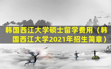 韩国西江大学硕士留学费用（韩国西江大学2021年招生简章）
