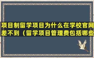 项目制留学项目为什么在学校官网差不到（留学项目管理费包括哪些内容）