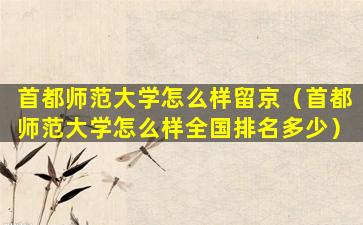 首都师范大学怎么样留京（首都师范大学怎么样全国排名多少）