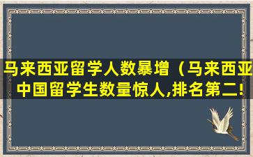 马来西亚留学人数暴增（马来西亚中国留学生数量惊人,排名第二!）
