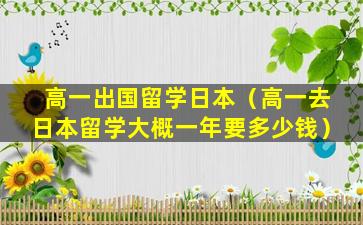 高一出国留学日本（高一去日本留学大概一年要多少钱）