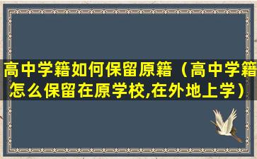 高中学籍如何保留原籍（高中学籍怎么保留在原学校,在外地上学）