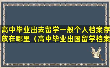 高中毕业出去留学一般个人档案存放在哪里（高中毕业出国留学档案可以自己保管吗）