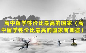 高中留学性价比最高的国家（高中留学性价比最高的国家有哪些）