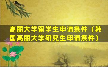 高丽大学留学生申请条件（韩国高丽大学研究生申请条件）