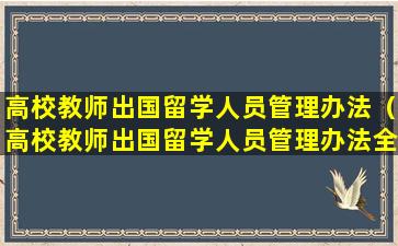 高校教师出国留学人员管理办法（高校教师出国留学人员管理办法全文）